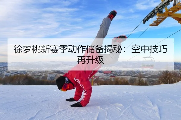 徐梦桃新赛季动作储备揭秘：空中技巧再升级