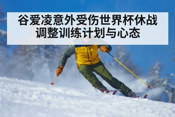 谷爱凌意外受伤世界杯休战调整训练计划与心态