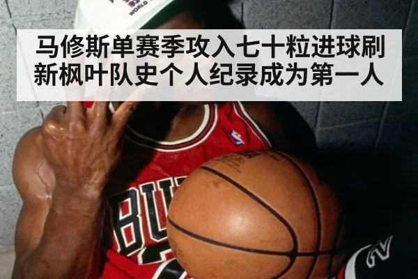 马修斯单赛季攻入七十粒进球刷新枫叶队史个人纪录成为第一人
