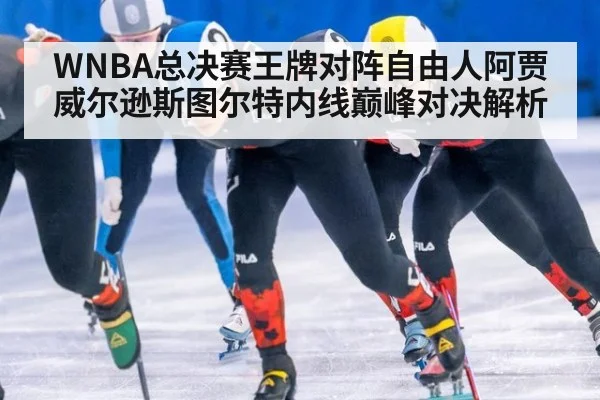 WNBA总决赛王牌对阵自由人阿贾威尔逊斯图尔特内线巅峰对决解析