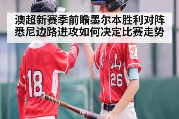 澳超新赛季前瞻墨尔本胜利对阵悉尼边路进攻如何决定比赛走势